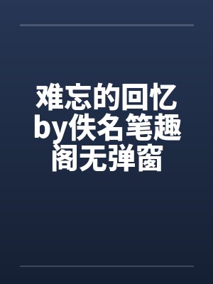 难忘的回忆by佚名笔趣阁无弹窗封面
