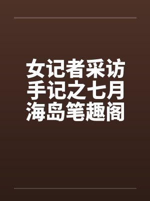 女记者采访手记之七月海岛笔趣阁无弹窗封面