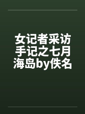 女记者采访手记之七月海岛by佚名笔趣阁无弹窗封面