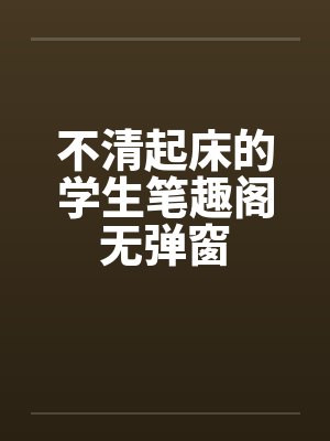 不清起床的学生笔趣阁无弹窗封面