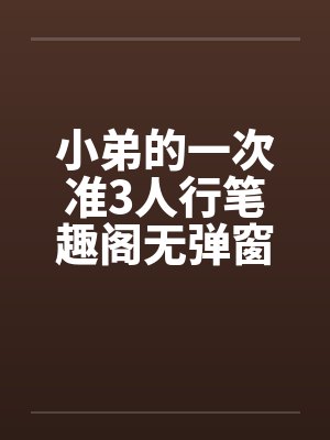 小弟的一次准3人行笔趣阁无弹窗封面