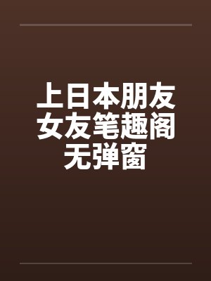 上日本朋友女友笔趣阁无弹窗封面