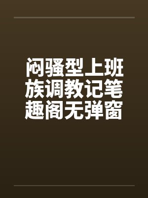 闷骚型上班族调教记笔趣阁无弹窗封面