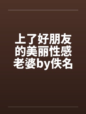 上了好朋友的美丽性感老婆by佚名封面