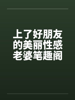 上了好朋友的美丽性感老婆笔趣阁无弹窗封面