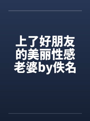 上了好朋友的美丽性感老婆by佚名笔趣阁无弹窗封面