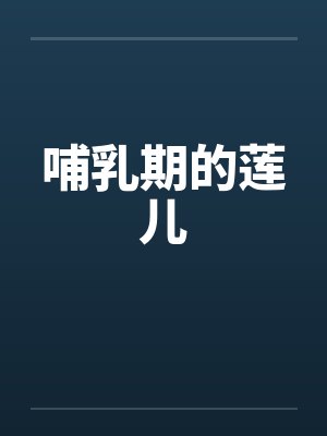 哺乳期的莲儿笔趣阁无弹窗