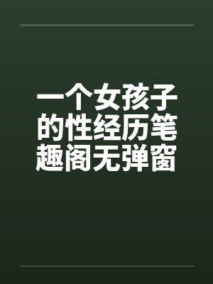 一个女孩子的性经历笔趣阁无弹窗封面