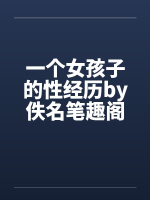 一个女孩子的性经历by佚名笔趣阁无弹窗封面
