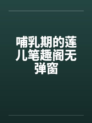 哺乳期的莲儿笔趣阁无弹窗封面