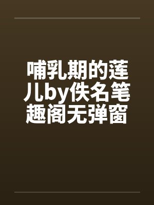 哺乳期的莲儿by佚名笔趣阁无弹窗封面