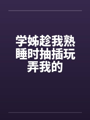 学姊趁我熟睡时抽插玩弄我的封面