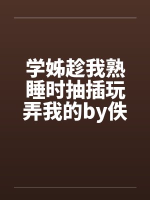 学姊趁我熟睡时抽插玩弄我的by佚名封面