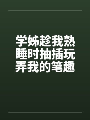 学姊趁我熟睡时抽插玩弄我的笔趣阁无弹窗封面
