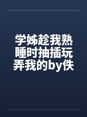 学姊趁我熟睡时抽插玩弄我的by佚名笔趣阁无弹窗封面