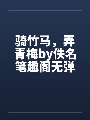 骑竹马，弄青梅by佚名笔趣阁无弹窗封面