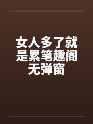 女人多了就是累笔趣阁无弹窗封面