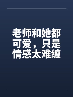 老师和她都可爱，只是情感太难缠by佚名笔趣阁无弹窗封面