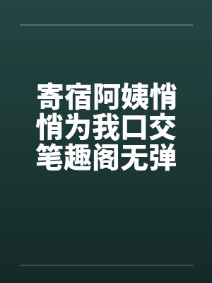 寄宿阿姨悄悄为我口交笔趣阁无弹窗封面
