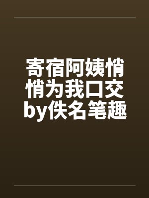 寄宿阿姨悄悄为我口交by佚名笔趣阁无弹窗封面
