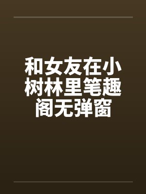 和女友在小树林里笔趣阁无弹窗封面