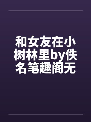 和女友在小树林里by佚名笔趣阁无弹窗封面