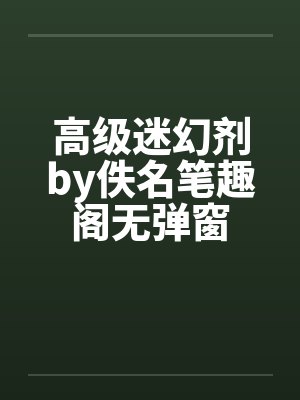 高级迷幻剂by佚名笔趣阁无弹窗封面