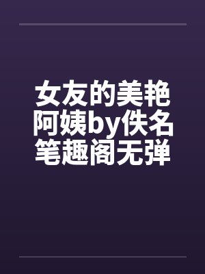 女友的美艳阿姨by佚名笔趣阁无弹窗封面