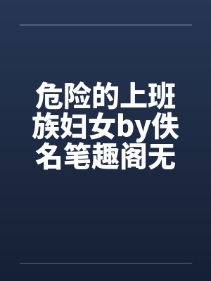 危险的上班族妇女by佚名笔趣阁无弹窗封面