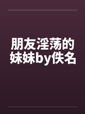 朋友淫荡的妹妹by佚名封面