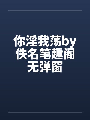 你淫我荡by佚名笔趣阁无弹窗封面