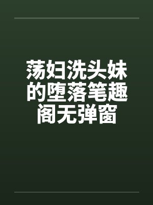 荡妇洗头妹的堕落笔趣阁无弹窗封面