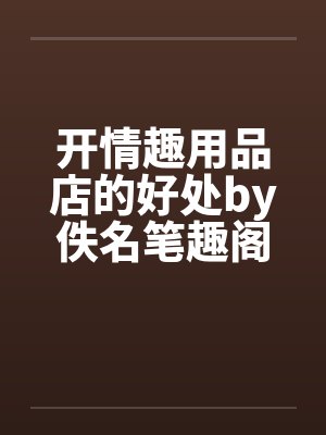 开情趣用品店的好处by佚名笔趣阁无弹窗封面