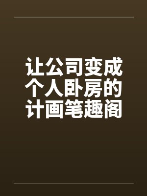 让公司变成个人卧房的计画笔趣阁无弹窗封面