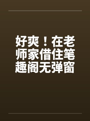 好爽！在老师家借住笔趣阁无弹窗封面