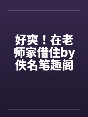好爽！在老师家借住by佚名笔趣阁无弹窗封面