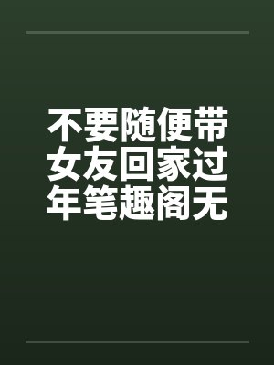 不要随便带女友回家过年笔趣阁无弹窗封面