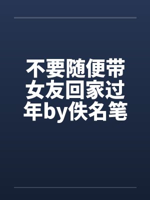 不要随便带女友回家过年by佚名笔趣阁无弹窗封面