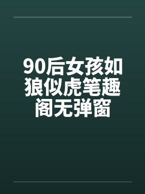 90后女孩如狼似虎笔趣阁无弹窗封面