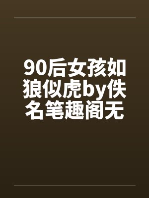 90后女孩如狼似虎by佚名笔趣阁无弹窗封面