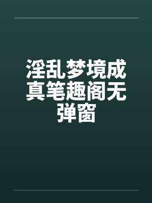 淫乱梦境成真笔趣阁无弹窗封面
