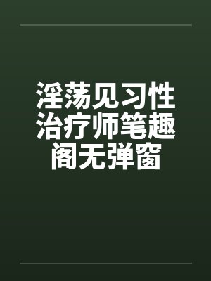 淫荡见习性治疗师笔趣阁无弹窗封面