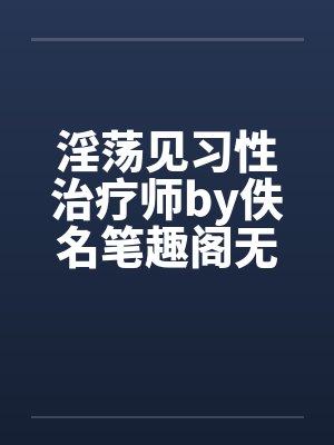 淫荡见习性治疗师by佚名笔趣阁无弹窗封面