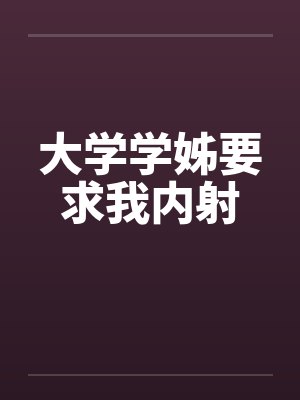 大学学姊要求我内射封面