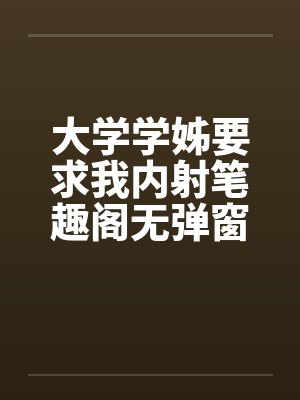 大学学姊要求我内射笔趣阁无弹窗封面