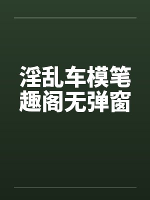 淫乱车模笔趣阁无弹窗封面