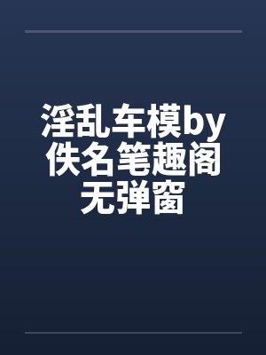 淫乱车模by佚名笔趣阁无弹窗封面