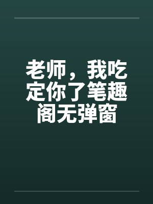 老师，我吃定你了笔趣阁无弹窗封面