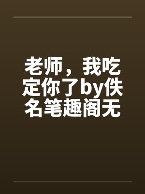 老师，我吃定你了by佚名笔趣阁无弹窗封面