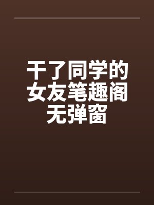干了同学的女友笔趣阁无弹窗封面